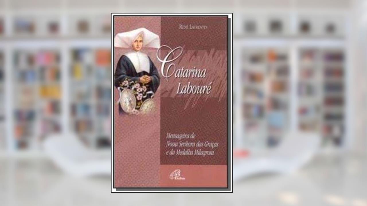 Catarina Labouré: Mensageira de Nossa Senhora das Graças e da Medalha Milagrosa, do autor René Laurentin