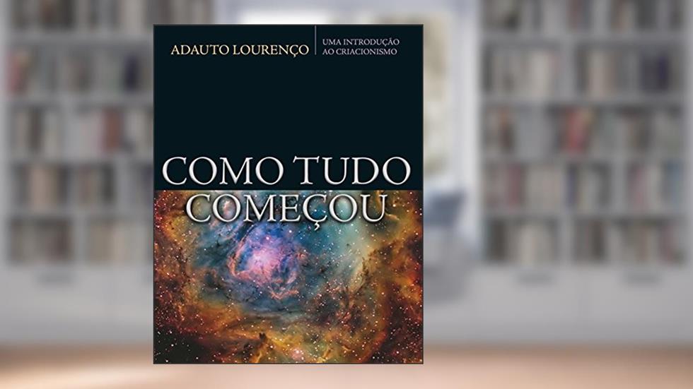 Como tudo começou: Uma introdução ao criacionismo, do autor Adauto J B Lourenco