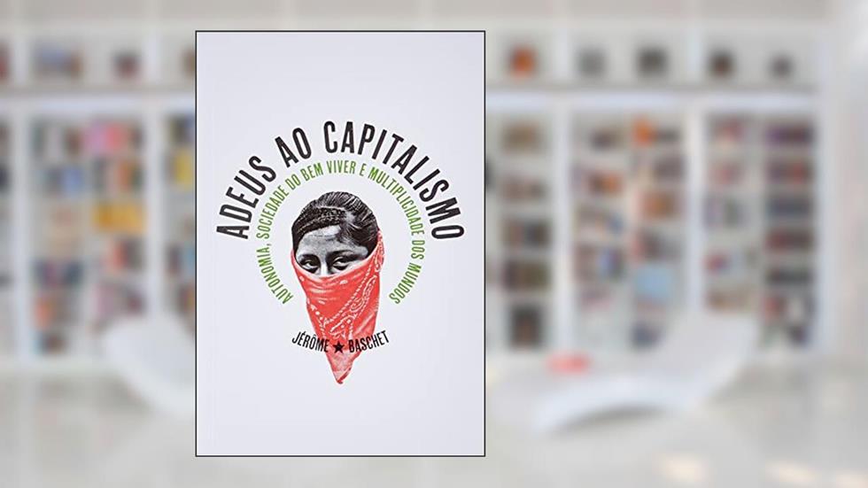 Adeus ao Capitalismo: Autonomia, Sociedade do bem Viver e Multiplicidade dos Mundos, do autor Jérôme Baschet