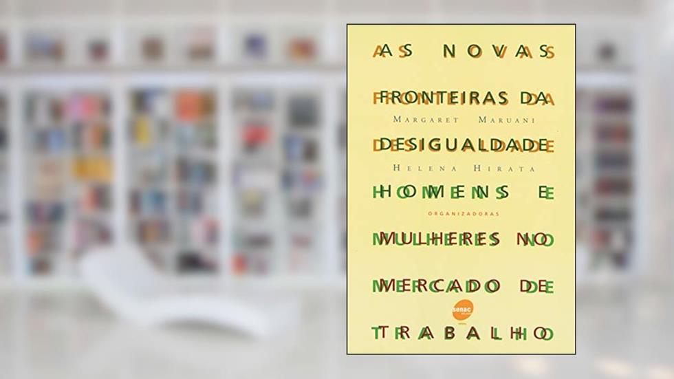 As novas fronteiras da desigualdade: Homens e Mulheres no Mercado de Trabalho, do autor Margaret Maruani; Helena Hirata