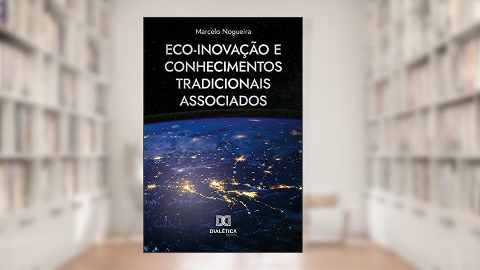 Eco-inovação e Conhecimentos Tradicionais Associados, do autor Marcelo Nogueira