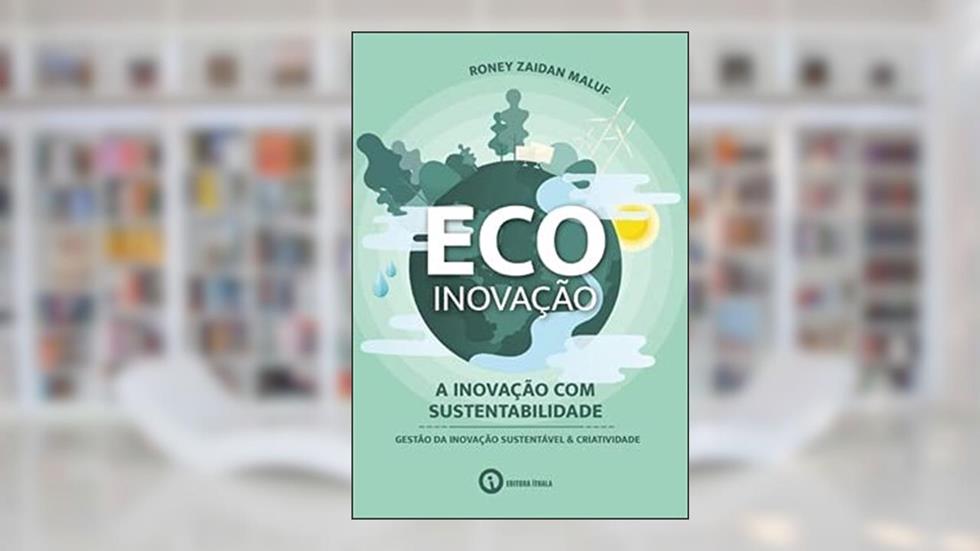 Ecoinovação: a inovação com sustentabilidade - gestão da inovação sustentável & criatividade, do autor Roney Zaidan Maluf