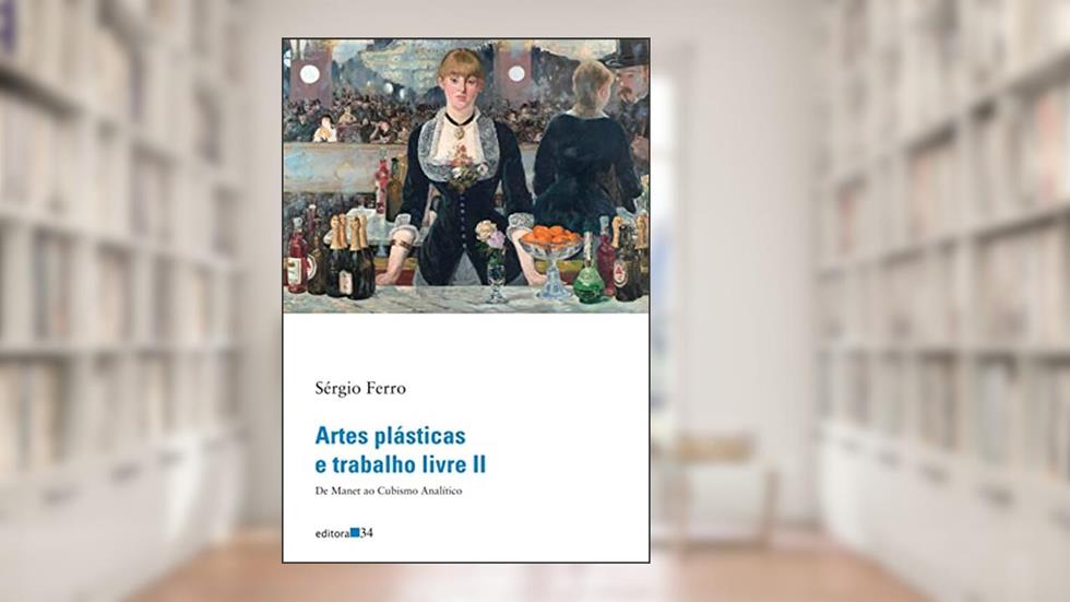 Artes plásticas e trabalho livre II: De Manet ao Cubismo Analítico, do autor Sérgio Ferro