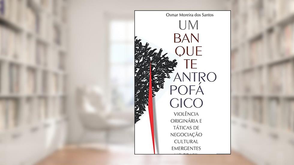 Um Banquete Antropofágico: Violência Originária e Táticas de Negociação Cultural Emergentes no Brasil, do autor Osmar Moreira dos Santos