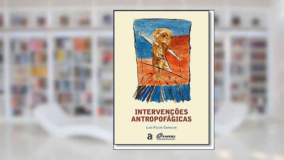 Intervenções Antropofágicas, do autor Luis Felipe Carvalho