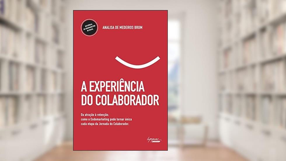 A Experiência do Colaborador: da Atração à Retenção: Como o Endomarketing Pode Tornar única Cada Etapa da Jornada do Colaborador, do autor Analisa de Medeiros Brum