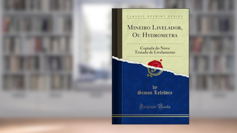 Mineiro Livelador, Ou Hydrometra: Copiada do Novo Tratado de Livelamento (Classic Reprint), do autor Simon Lefebvre