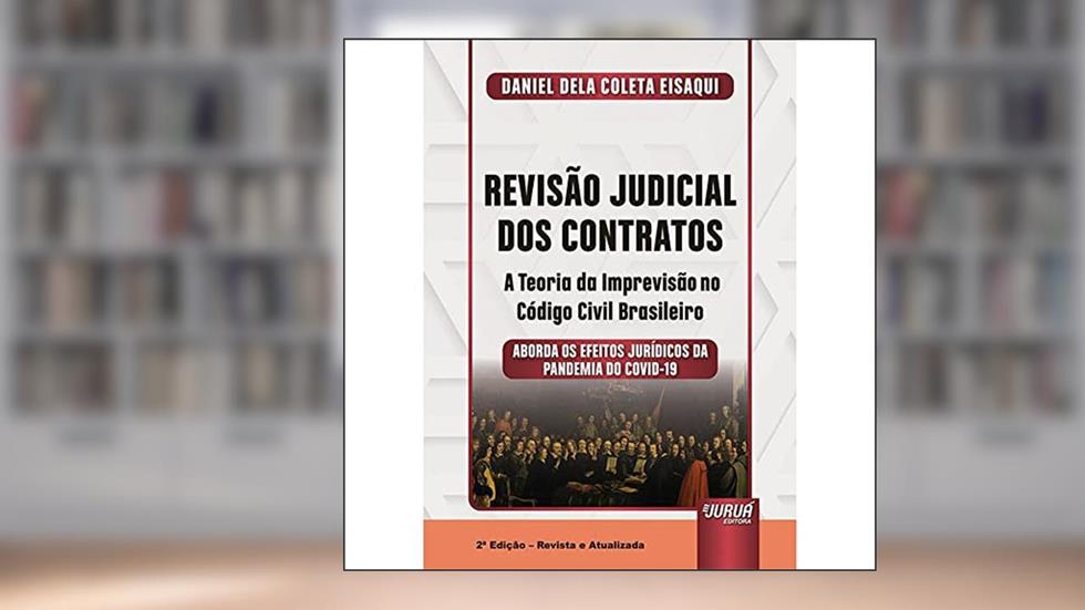 Revisão Judicial dos Contratos - A Teoria da Imprevisão no Código Civil Brasileiro - Aborda os Efeitos Jurídicos da Pandemia do COVID-19, do autor Daniel Dela Coleta Eisaqui