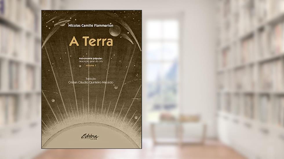 A Terra: Astronomia Popular: Descrição Geral do Céu (Volume 1), do autor Nicolas Camille Flammarion