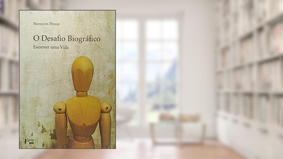 O Desafio Biográfico - Escrever Uma Vida, do autor François Dosse