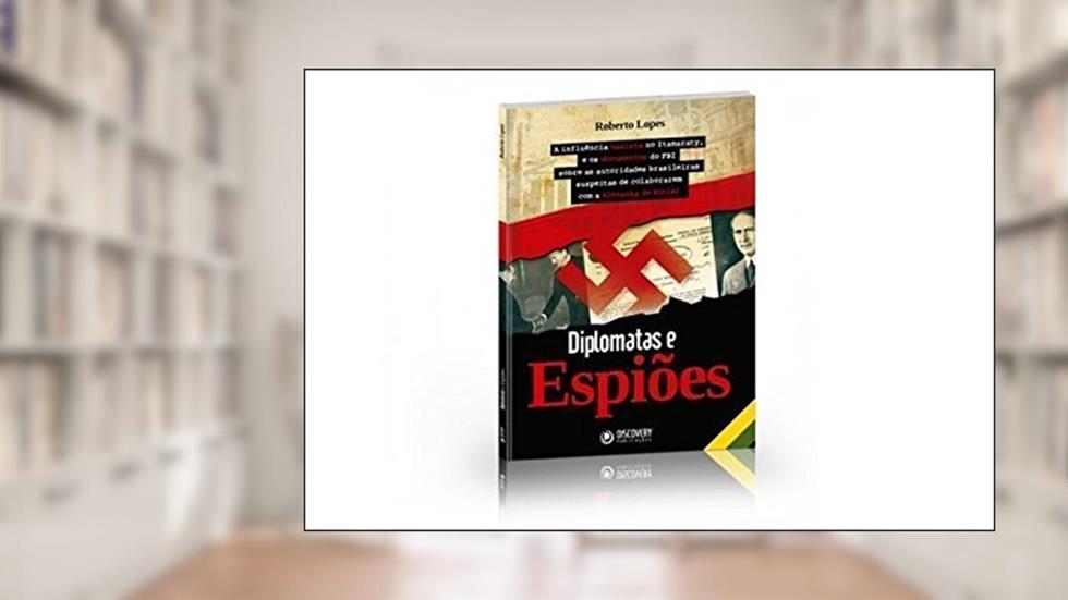 Espiões, Diplomatas e a Influência Nazista no Itamaraty, do autor Roberto Lopes