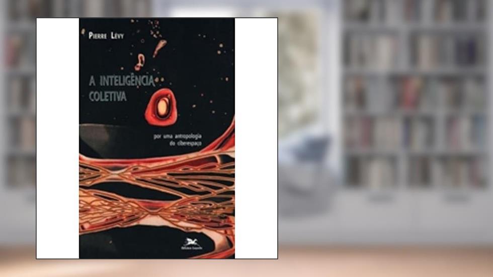 A inteligência coletiva: Por uma antropologia do ciberespaço, do autor Pierre Lévy