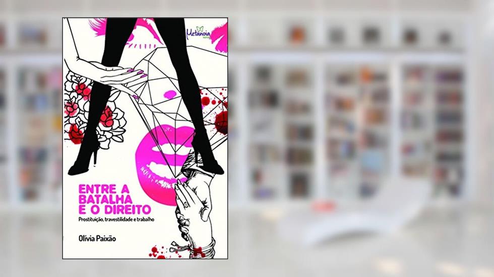 Entre a Batalha e o Direito: Prostituição, Travestilidade e Trabalho, do autor Olívia Paixão