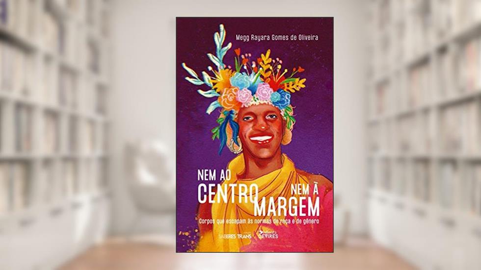 Nem ao Centro nem à Margem: Corpos que Escapam às Normas de Raça e de Gênero, do autor Megg Rayara Gomes de Oliveira