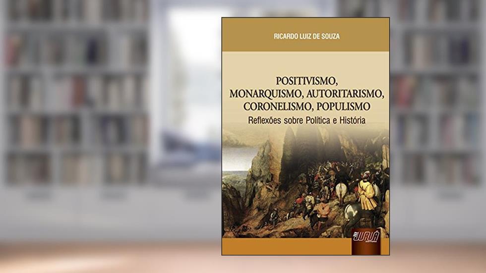Positivismo, Monarquismo, Autoritarismo, Coronelismo, Populismo: Reflexões sobre a Política e História, do autor Ricardo Luiz de Souza