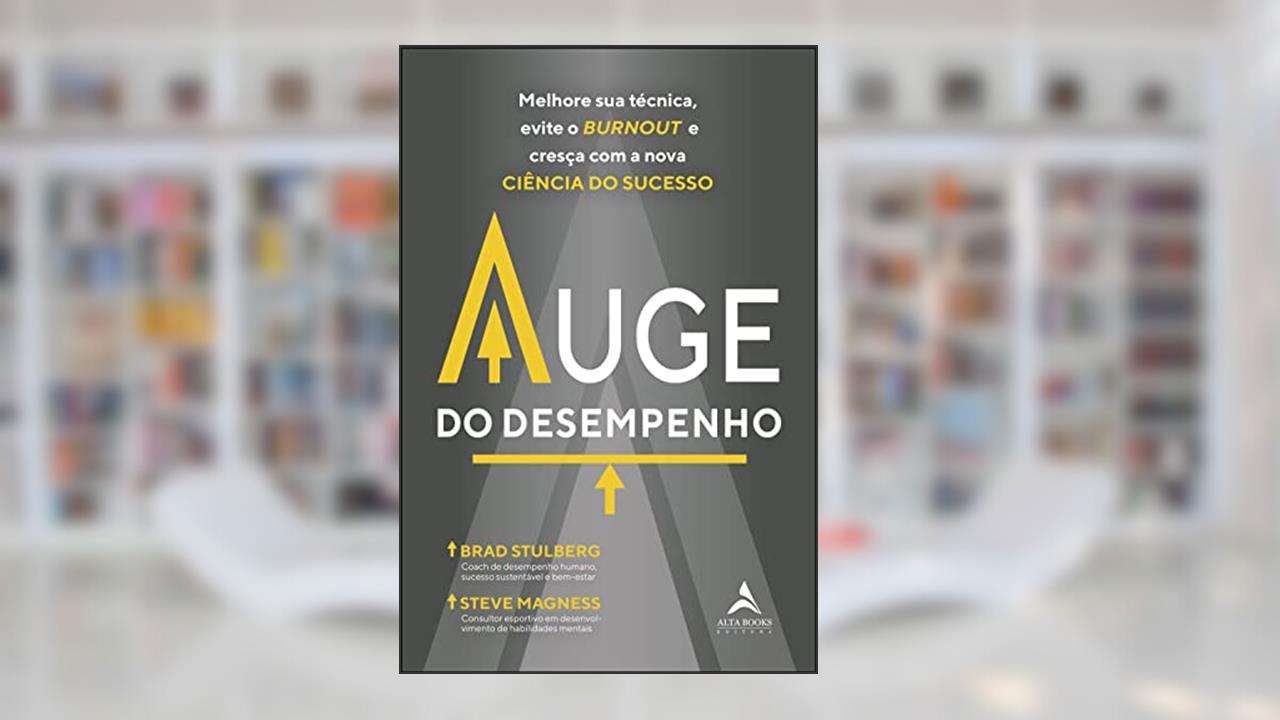 Auge do desempenho: melhore sua técnica, evite o burnout e cresça com a nova ciência do sucesso, do autor Brad Stulberg; Steve Magness