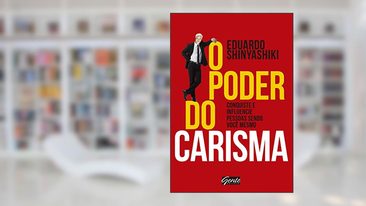 O poder do Carisma: Conquiste e influencie pessoas sendo você mesmo, do autor Eduardo Shinyashiki