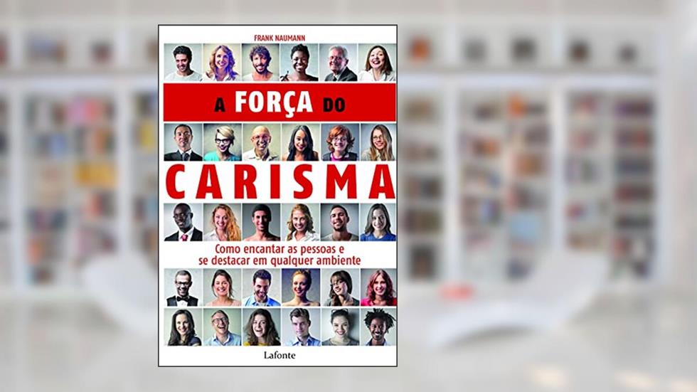 A força do carisma: Como encantar as pessoas e se destacar em qualquer ambiente, do autor Frank Naumann