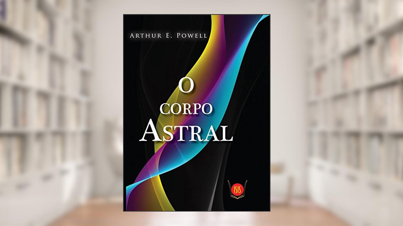 O Corpo Astral, do autor Arthur E. Powell