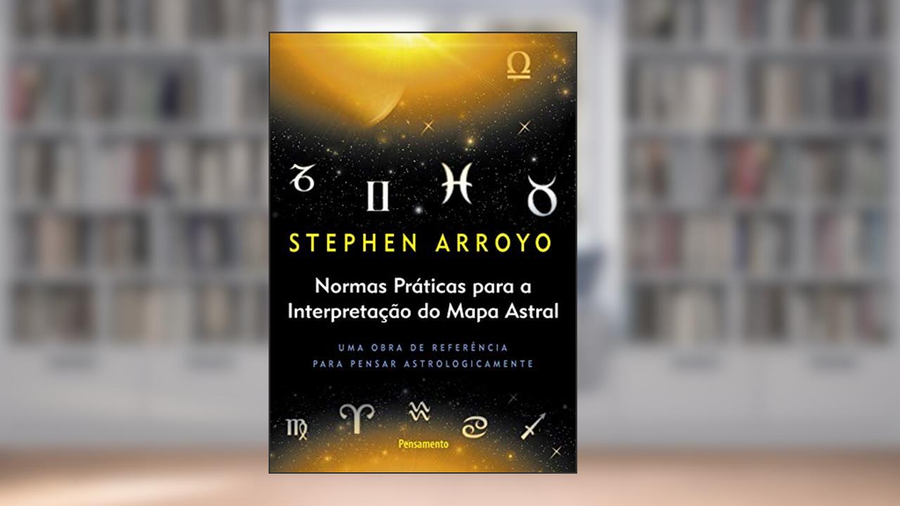 Normas Práticas Para a Interpretação do Mapa Astral: uma Obra de Referência Para Pensar Astrologicamente, do autor Stephen Arroyo