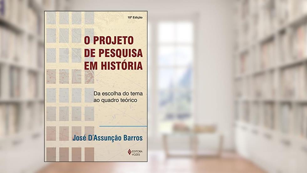 O projeto de pesquisa em história: Da escolha do tema ao quadro teórico, do autor José D Assunção Barros