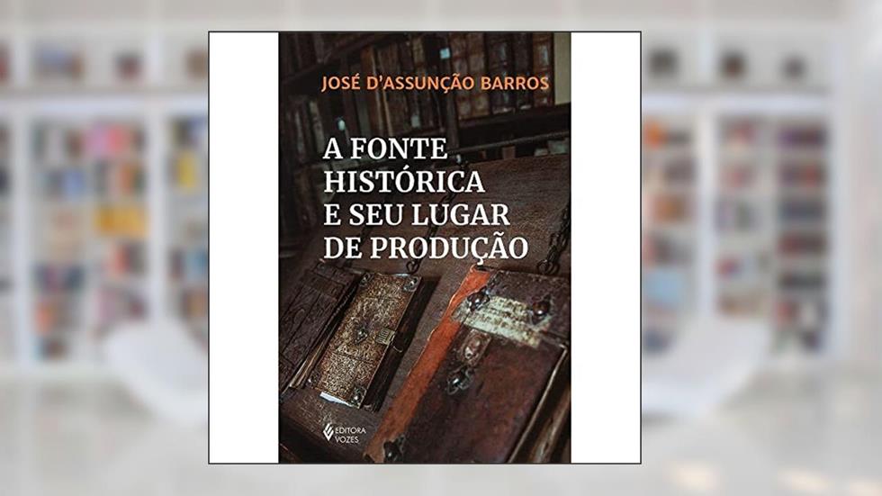 A fonte histórica e seu lugar de produção, do autor José D'Assunção Barros