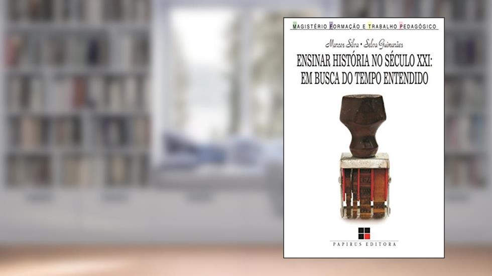 Ensinar história no século XXI: Em busca do tempo entendido, do autor Marcos Silva; Selva Guimarães