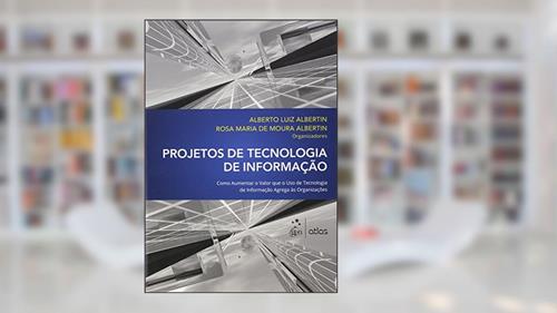 Capa de Projetos De Tecnologia De Informação: Como Aumentar o Valor que o uso de Tecnologia de Informação Agrega às Organizações, do autor Atlas