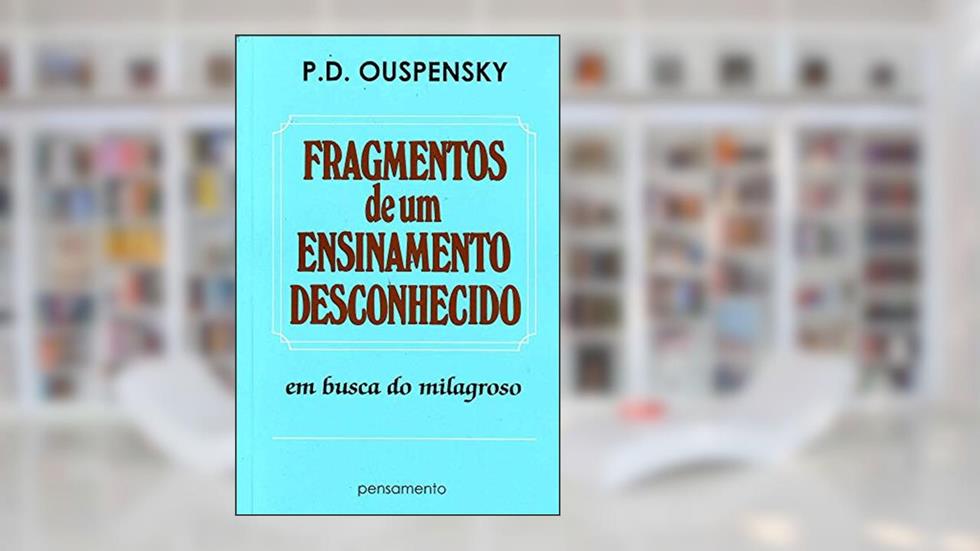 Fragmentos de um Ensinamento Desconhecido: em Busca do Milagroso, do autor P. D. Ouspensky