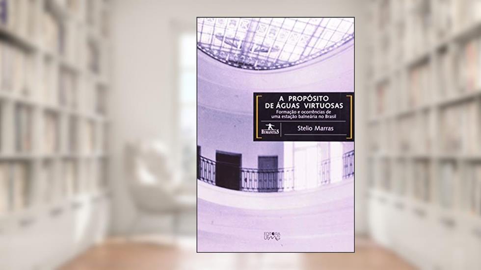 A Propósito de águas Virtuosas: Formação e Ocorrências de uma Estação Balneária no Brasil, do autor Stelio Marras