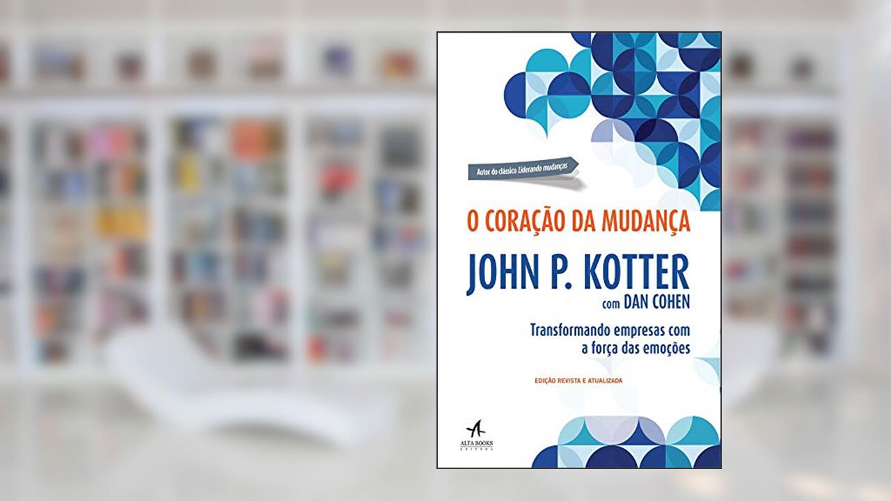 O Coração da Mudança: Transformando Empresas com a Força das Emoções, do autor John P. Kotter; Dan Cohen