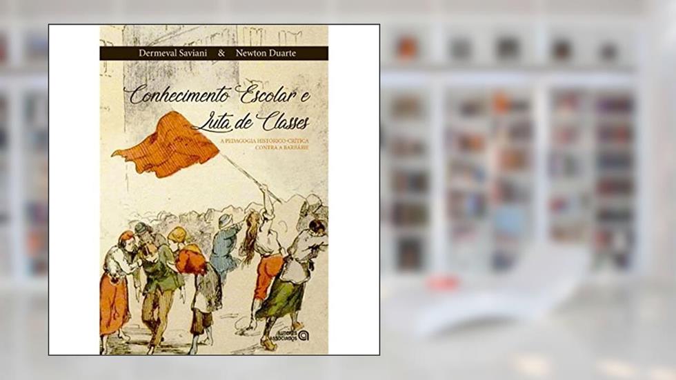Conhecimento Escolar e Luta de Classes, do autor Dermeval Saviani; Newton Duarte