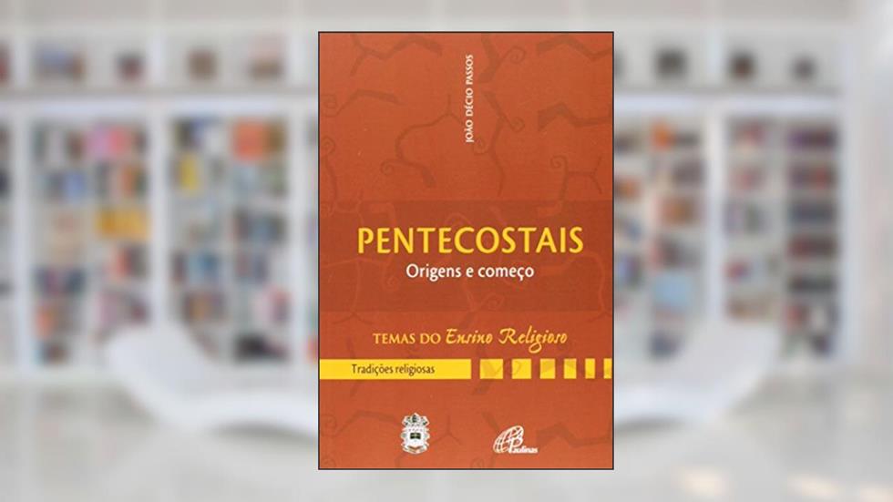 Pentecostais: origens e começo - III. Tradições religiosas vol. 3, do autor João Décio Passos