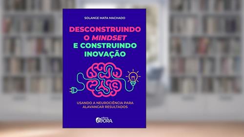 Capa de Desconstruindo o mindset e construindo inovação: Usando a neurociência para alavancar resultados, do autor Solange Mata Machado
