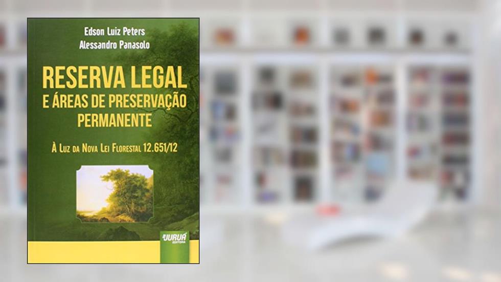 Reserva Legal e Áreas de Preservação Permanente: À Luz da Nova Lei Florestal 12.651/12, do autor Edson Luiz Peters; Alessandro Panasolo