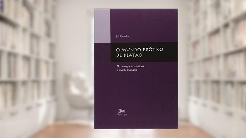 O mundo erótico de Platão: Das origens cósmicas à morte humana, do autor Jill Gordon