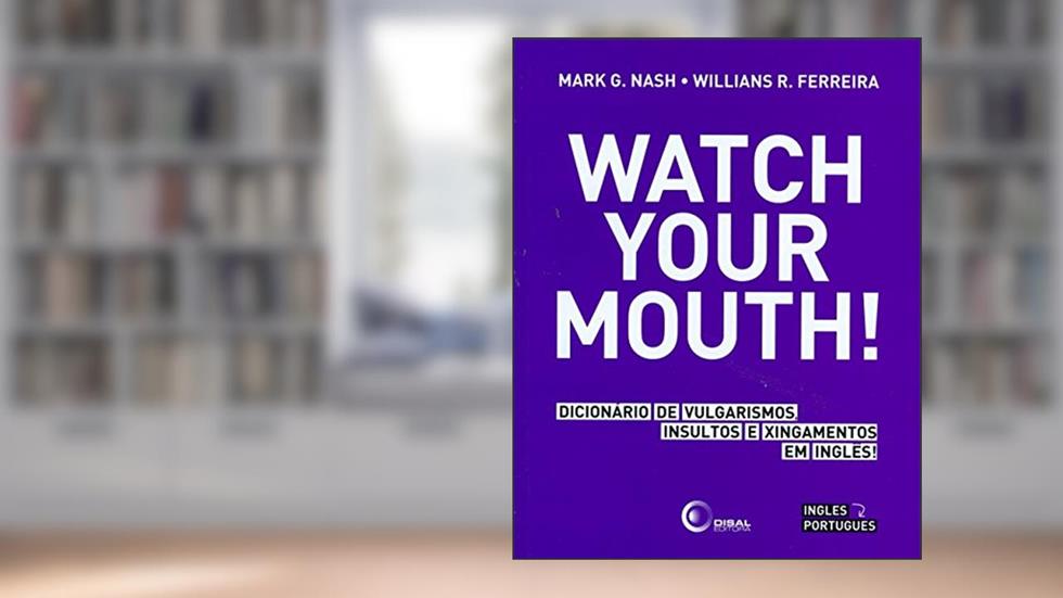 Watch your mouth!: Dicionário de Vulgarismos, Insultos e Xingamentos em Inglês!, do autor Mark G. Nash