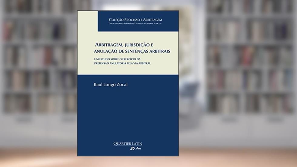 Arbitragem, jurisdição e anulação de sentenças arbitrais: um estudo sobre o exercício da pretensão anulatória pela via arbitral, do autor Raul Longo Zocal