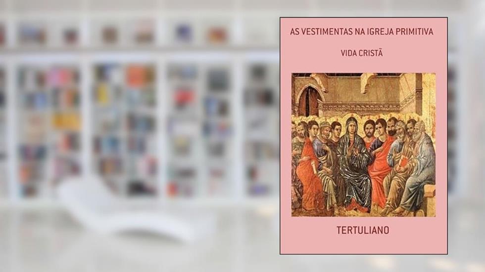 As Vestimentas na Igreja Primitiva, do autor Tertuliano