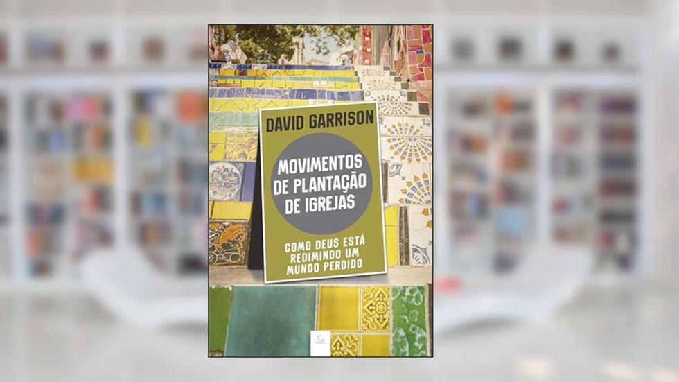 Movimentos de Plantação de Igrejas: Como Deus Está Redimindo um Mundo Perdido, do autor David Garrison