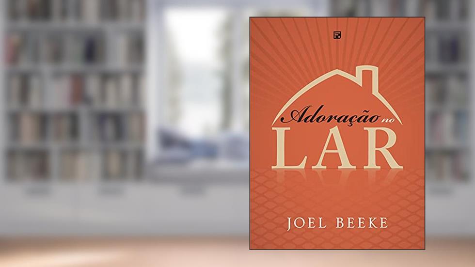Adoração no Lar, do autor Joel R. Beeke