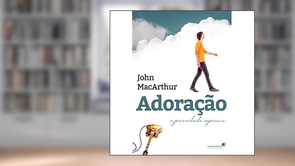 Adoração: A prioridade suprema, do autor John Macarthur