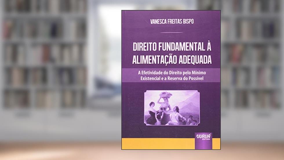 Direito Fundamental à Alimentação Adequada - A Efetividade do Direito Pelo Mínimo Existencial e a Reserva do Possível, do autor Vanesca Freitas Bispo