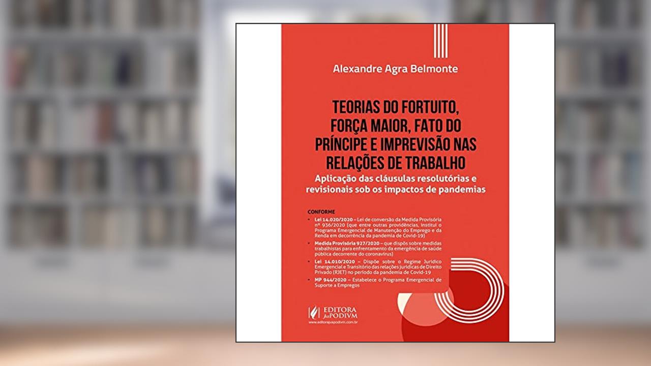 Teorias Do Fortuito, Força Maior, Fato Do Príncipe E Imprevisão Nas Relações De Trabalho, do autor Alexandre Agra Belmonte