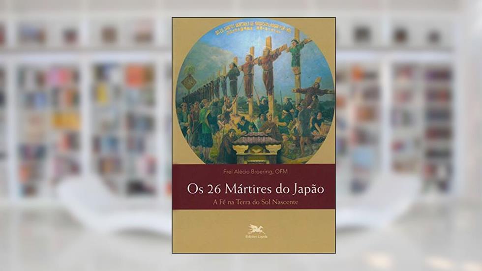 Os 26 mártires do Japão: A fé na terra do sol nascente, do autor Alécio Broering