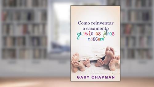 Como reinventar o casamento quando os filhos nascem, do autor Gary Chapman