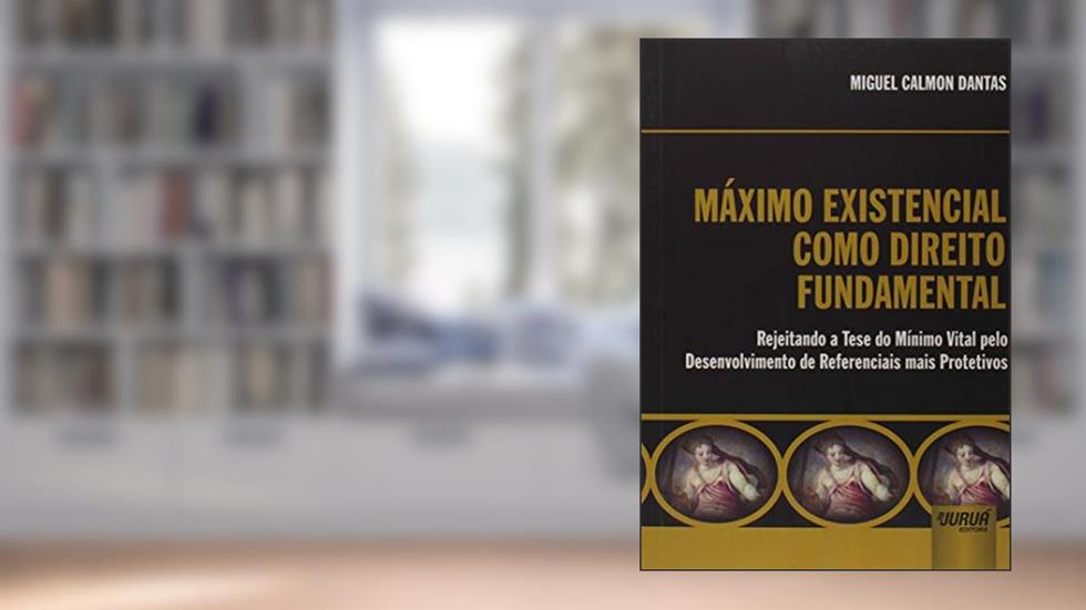 Máximo Existencial como Direito Fundamental Internacional - Rejeitando a Tese do Mínimo Vital pelo Desenvolvimento de Referenciais mais Protetivos, do autor Miguel Calmon Dantas