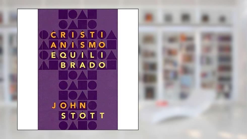 CRISTIANISMO EQUILIBRADO, do autor John Stott