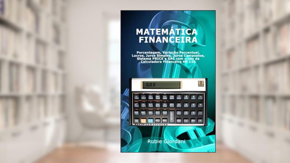 Matemática Ficeira: Porcentagem, Variação Percentual, Lucros, Juros Simples, Juros Compostos, Sistema PRICE e SAC com o uso da Calculadora Ficeira HP 12C, do autor Rubie José Giordani