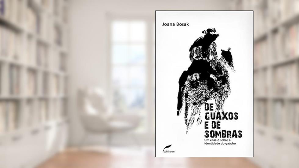 De guaxos e de sombras: Um ensaio sobre a identidade do gaúcho, do autor Joana Bosak